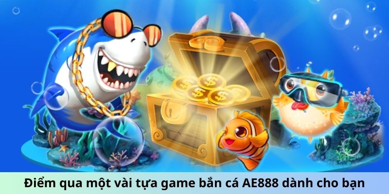 Điểm qua một vài tựa game bắn cá AE888 dành cho bạn