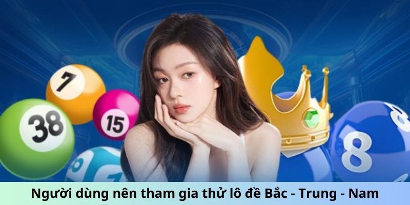 Người dùng nên tham gia thử lô đề Bắc - Trung - Nam